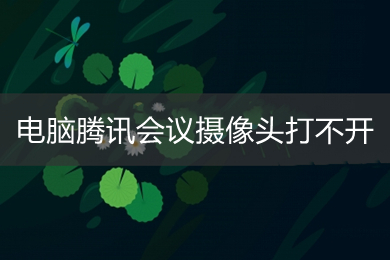 電腦騰訊會(huì)議攝像頭打不開 騰訊會(huì)議如何開啟攝像頭