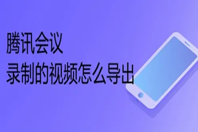 騰訊會(huì)議錄制的視頻怎么導(dǎo)出 騰訊會(huì)議錄制的視頻導(dǎo)出方法