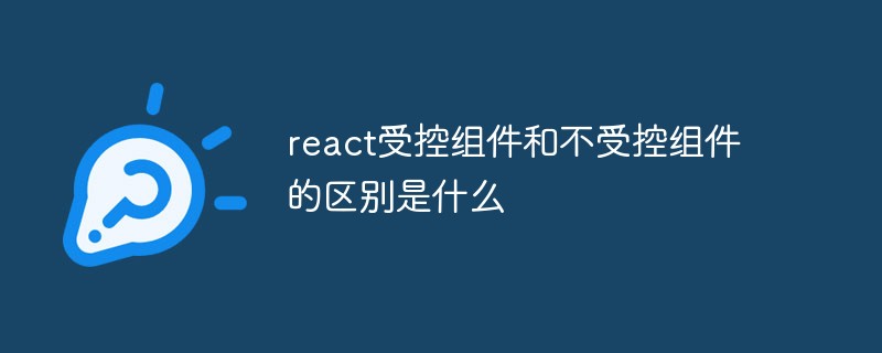 react受控組件和不受控組件的區(qū)別是什么