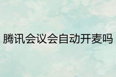 騰訊會(huì)議會(huì)自動(dòng)開麥嗎 騰訊會(huì)議怎么關(guān)閉麥克風(fēng)