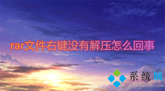 rar文件右鍵沒有解壓怎么回事 rar文件點(diǎn)右鍵沒有解壓選項(xiàng)怎么辦