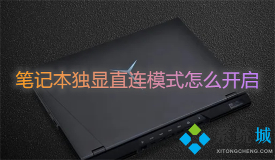筆記本獨(dú)顯直連模式怎么開(kāi)啟 不同品牌獨(dú)顯直連的打開(kāi)方式