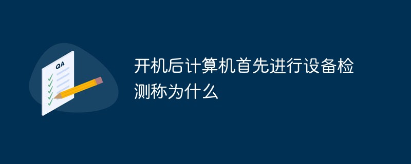 開(kāi)機(jī)后計(jì)算機(jī)首先進(jìn)行設(shè)備檢測(cè)稱為什么