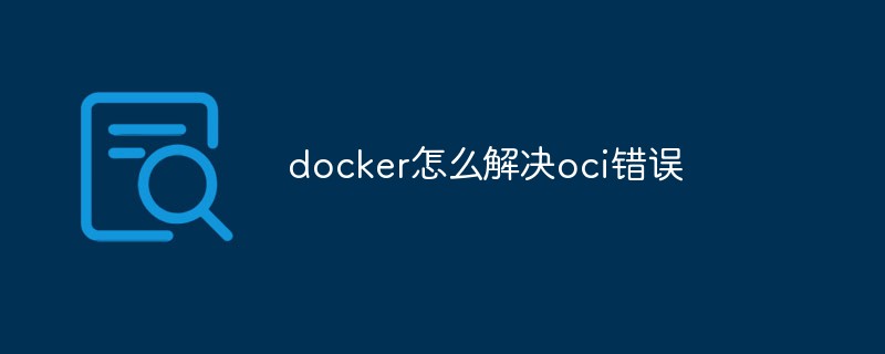 docker怎么解決oci錯(cuò)誤