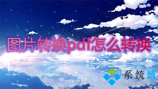 圖片轉(zhuǎn)換pdf怎么轉(zhuǎn)換 怎么把jpg轉(zhuǎn)換成pdf格式