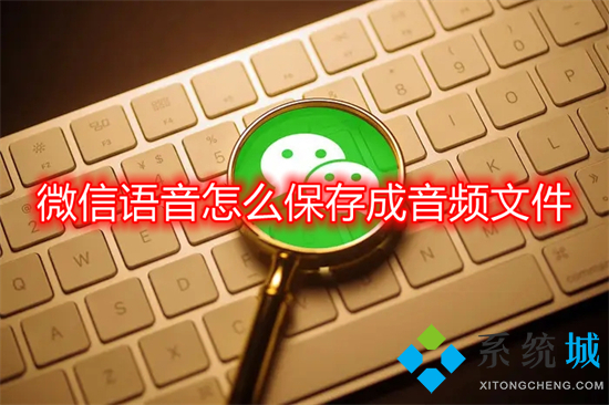 微信語(yǔ)音怎么保存成音頻文件 微信語(yǔ)音怎樣保存成mp3