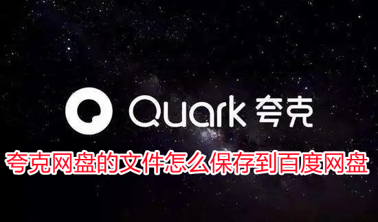 夸克網(wǎng)盤的文件怎么保存到百度網(wǎng)盤 怎么把夸克網(wǎng)盤的文件導(dǎo)入百度網(wǎng)盤