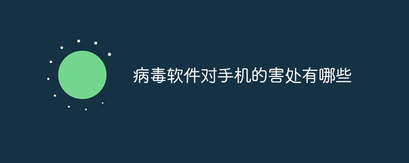 病毒軟件對手機(jī)的害處有哪些