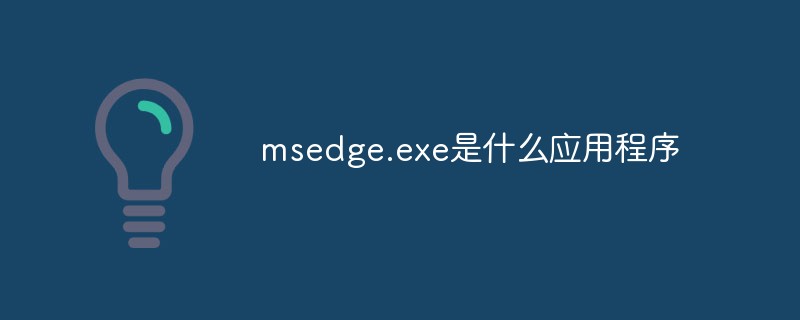 msedge.exe是什么應(yīng)用程序