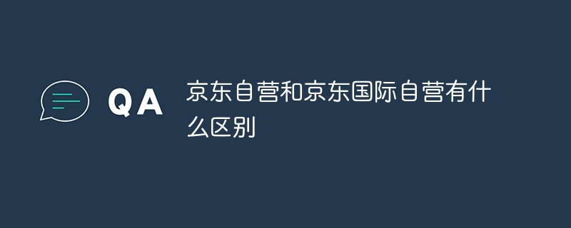 京東自營和京東國際自營有什么區(qū)別