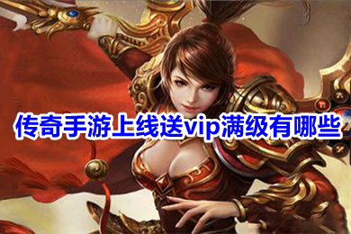 傳奇手游上線送vip滿級(jí)有哪些 真正登錄免費(fèi)送滿永久vip傳奇下載