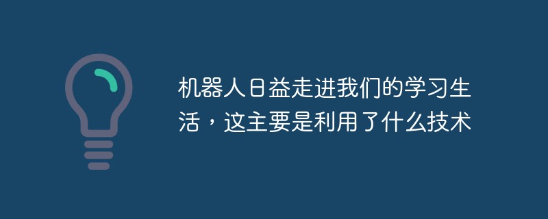 機器人日益走進我們的學習生活，這主要是利用了什么技術