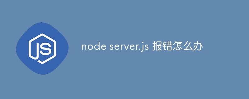 node server.js 報(bào)錯(cuò)怎么辦