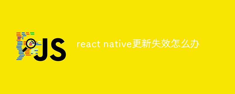 react native更新失效怎么辦