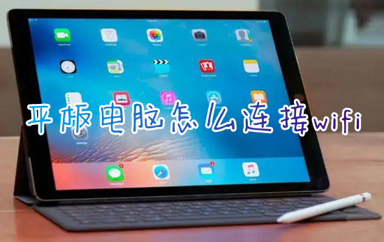 平板電腦怎么連接wifi 平板電腦如何連接網(wǎng)絡wifi