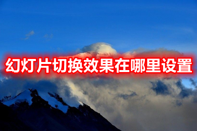 幻燈片切換效果在哪里設(shè)置 ppt設(shè)置切換效果的操作步驟