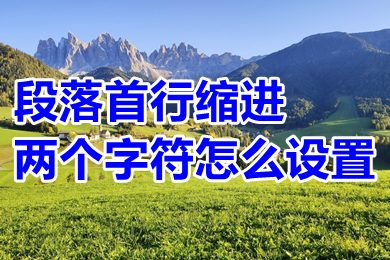段落首行縮進(jìn)兩個(gè)字符怎么設(shè)置 word段落首行縮進(jìn)兩個(gè)字符的設(shè)置方法
