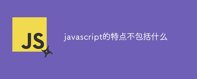 javascript的特點(diǎn)不包括什么