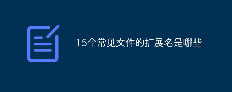 15個(gè)常見(jiàn)文件的擴(kuò)展名有哪些