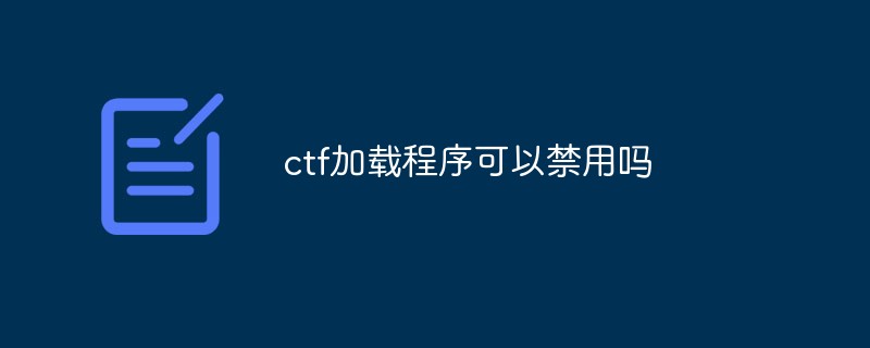 ctf加載程序可以禁用嗎