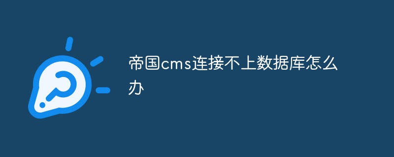 帝國(guó)cms連接不上數(shù)據(jù)庫(kù)怎么辦