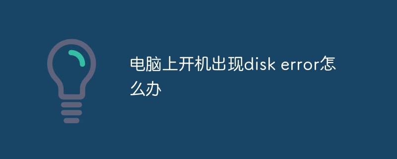 電腦上開(kāi)機(jī)出現(xiàn)disk error怎么辦