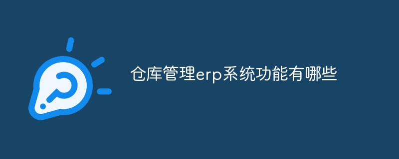 倉(cāng)庫(kù)管理erp系統(tǒng)功能有哪些