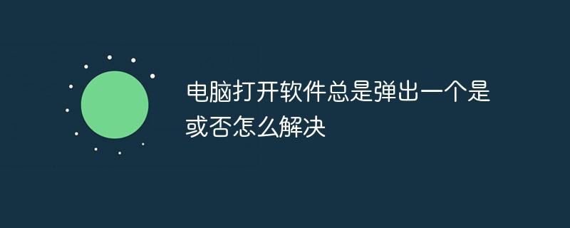 電腦打開(kāi)軟件總是彈出一個(gè)是或否怎么解決