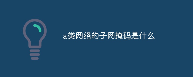 a類(lèi)網(wǎng)絡(luò)的子網(wǎng)掩碼是什么