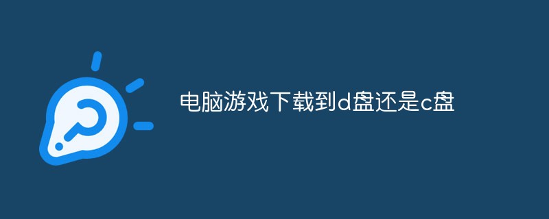 電腦游戲下載到d盤(pán)還是c盤(pán)