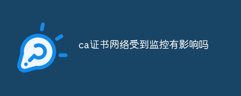 ca證書網(wǎng)絡受到監(jiān)控有影響嗎