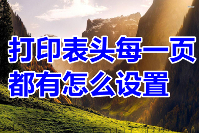 打印表頭每一頁(yè)都有怎么設(shè)置 excel打印表頭每一頁(yè)都有的操作方法