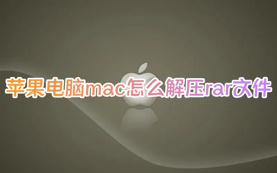 蘋果電腦mac怎么解壓rar文件 蘋果電腦如何解壓縮rar文件