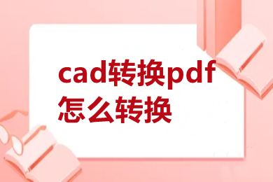 cad轉(zhuǎn)換pdf怎么轉(zhuǎn)換 cad轉(zhuǎn)換pdf怎么轉(zhuǎn)換免費(fèi)