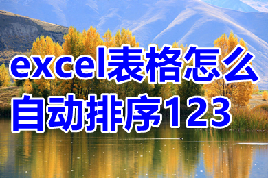 excel表格怎么自動(dòng)排序123 excel表格怎么自動(dòng)編號(hào)排序
