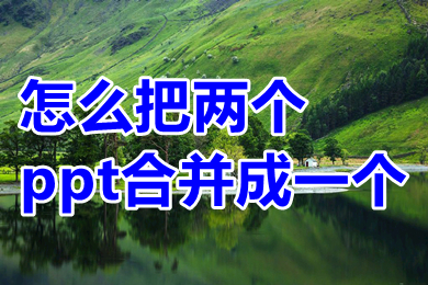 怎么把兩個(gè)ppt合并成一個(gè) 怎么把兩個(gè)ppt內(nèi)容放在一塊