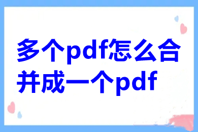 多個(gè)pdf怎么合并成一個(gè)pdf 電腦上怎么進(jìn)行pdf合并免費(fèi)