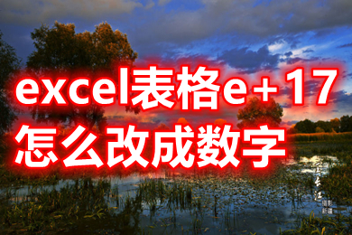 excel表格e+17怎么改成數(shù)字 excel表格e+17變成正常數(shù)字的操作方法