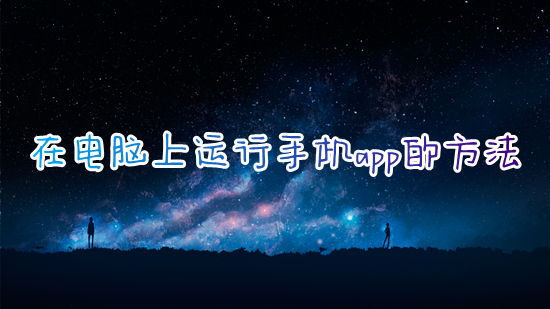 在電腦上運行手機app的方法 電腦怎么運行手機app