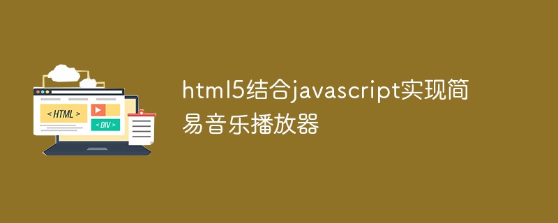 html5結(jié)合javascript實(shí)現(xiàn)簡(jiǎn)易音樂播放器